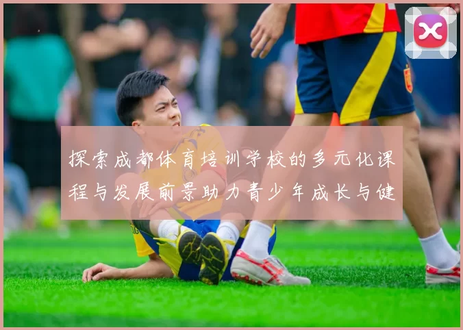 探索成都体育培训学校的多元化课程与发展前景助力青少年成长与健康生活