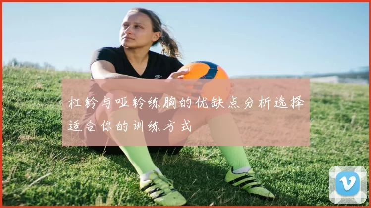 杠铃与哑铃练胸的优缺点分析选择适合你的训练方式