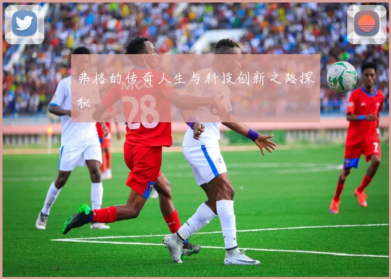 弗格的传奇人生与科技创新之路探秘