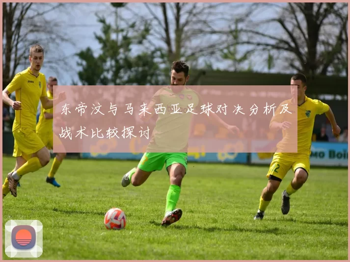 东帝汶与马来西亚足球对决分析及战术比较探讨